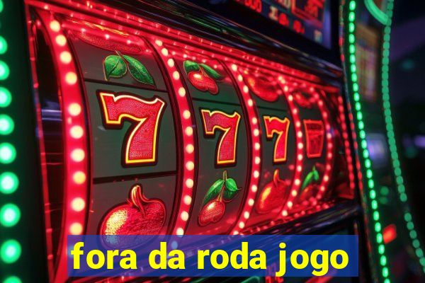 fora da roda jogo